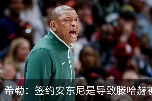 希勒：签约安东尼是导致滕哈赫被解雇的原因之一